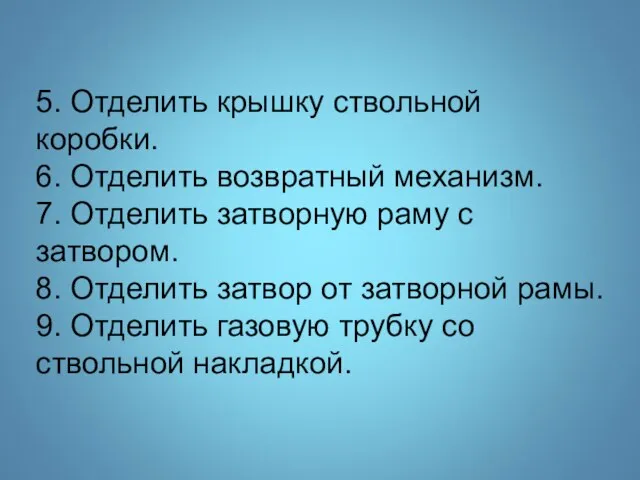 5. Отделить крышку ствольной коробки. 6. Отделить возвратный механизм. 7. Отделить