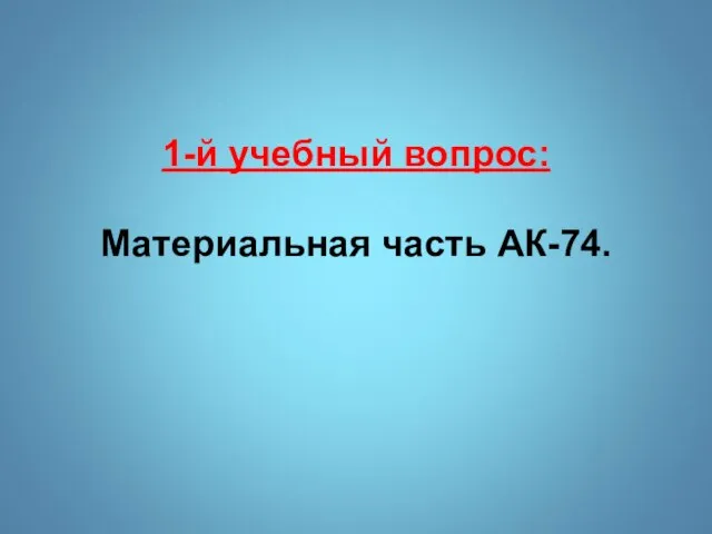 1-й учебный вопрос: Материальная часть АК-74.