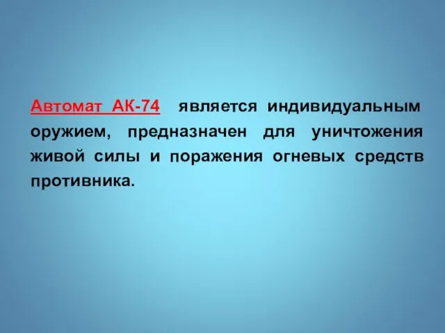 Автомат АК-74 является индивидуальным оружием, предназначен для уничтожения живой силы и поражения огневых средств противника.