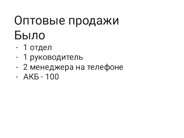 Оптовые продажи Было 1 отдел 1 руководитель 2 менеджера на телефоне АКБ - 100