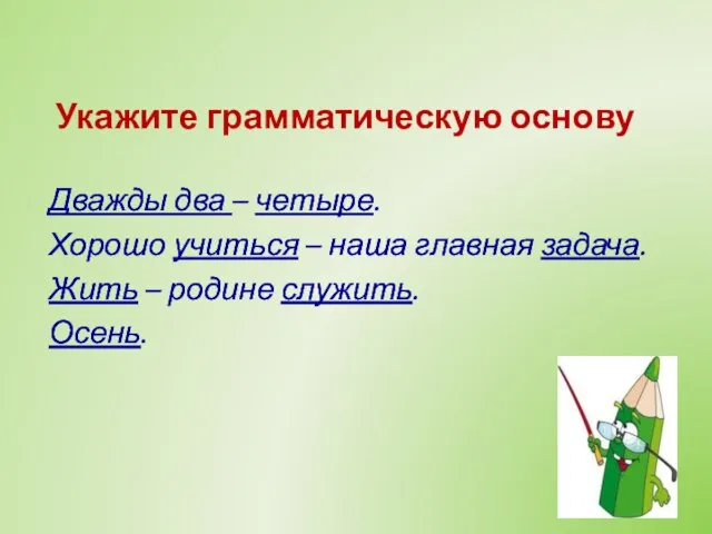 Укажите грамматическую основу Дважды два – четыре. Хорошо учиться – наша