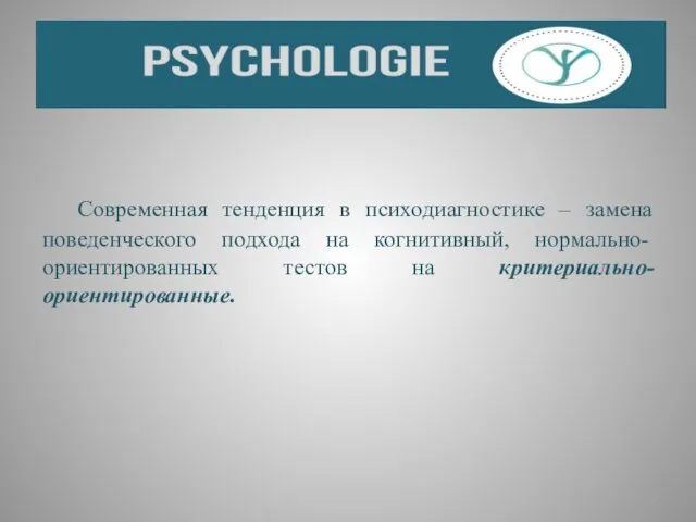 Современная тенденция в психодиагностике – замена поведенческого подхода на когнитивный, нормально-ориентированных тестов на критериально-ориентированные.