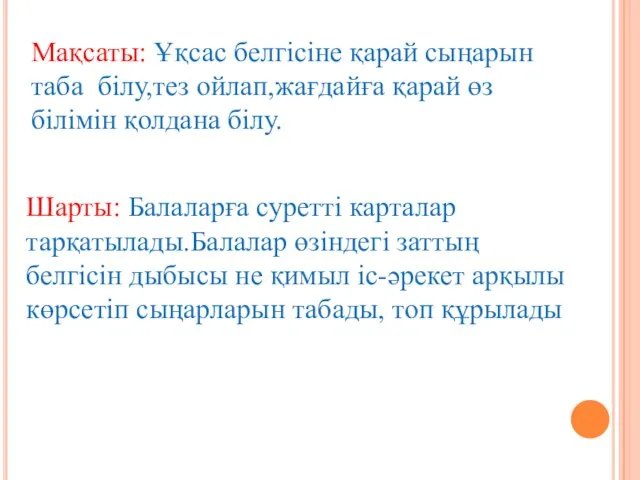 Мақсаты: Ұқсас белгісіне қарай сыңарын таба білу,тез ойлап,жағдайға қарай өз білімін