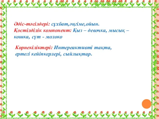 Көрнекіліктері: Интереактивті тақта, ертегі кейіпкерлері, сыйлықтар. Әдіс-тәсілдері: сұхбат,әңгіме,ойын. Қостілділік компонент: Қыз