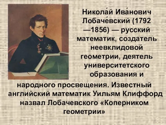 Никола́й Ива́нович Лобаче́вский (1792 —1856) — русский математик, создатель неевклидовой геометрии,