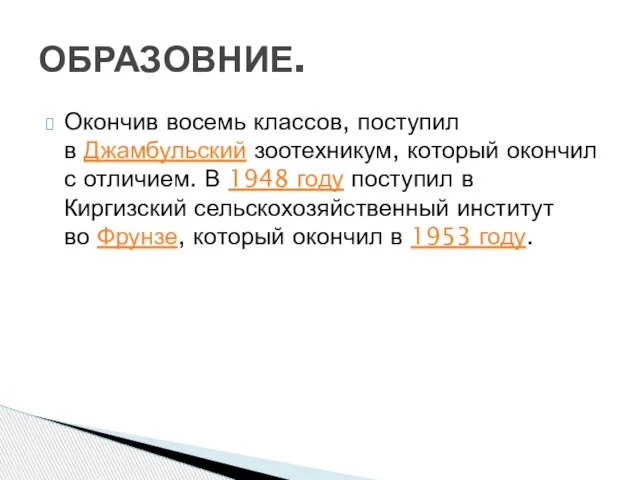 Окончив восемь классов, поступил в Джамбульский зоотехникум, который окончил с отличием.