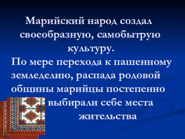 Марийский народ создал своеобразную, самобытрую культуру. По мере перехода к пашенному