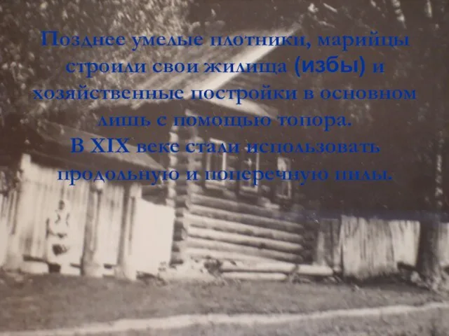 Позднее умелые плотники, марийцы строили свои жилища (избы) и хозяйственные постройки