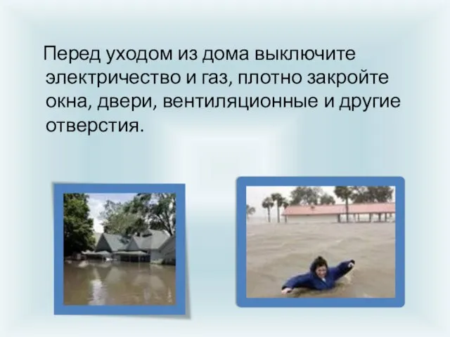 Перед уходом из дома выключите электричество и газ, плотно закройте окна, двери, вентиляционные и другие отверстия.