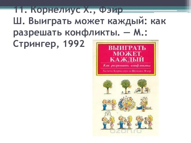 11. Корнелиус Х., Фэйр Ш. Выиграть может каждый: как разрешать конфликты. — М.: Стрингер, 1992