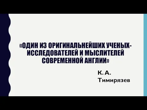 «ОДИН ИЗ ОРИГИНАЛЬНЕЙШИХ УЧЕНЫХ-ИССЛЕДОВАТЕЛЕЙ И МЫСЛИТЕЛЕЙ СОВРЕМЕННОЙ АНГЛИИ» К. А. Тимирязев