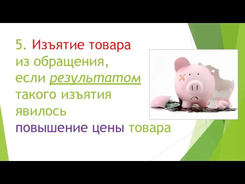 5. Изъятие товара из обращения, если результатом такого изъятия явилось повышение цены товара