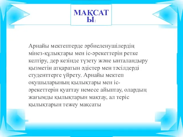 МАҚСАТЫ: Арнайы мектептерде әрбиеленушілердің мінез-құлықтары мен іс-әрекеттерін ретке келтіру, дер кезінде