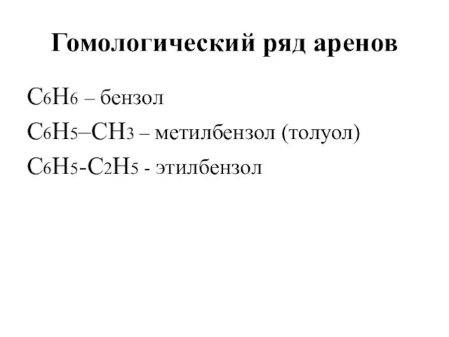 Гомологический ряд аренов С6Н6 – бензол С6Н5–СН3 – метилбензол (толуол) С6Н5-С2Н5 - этилбензол