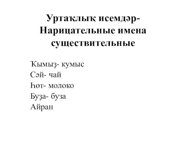 Уртаҡлыҡ исемдәр- Нарицательные имена существительные Ҡымыҙ- кумыс Сәй- чай Һөт- молоко Буҙа- буза Айран