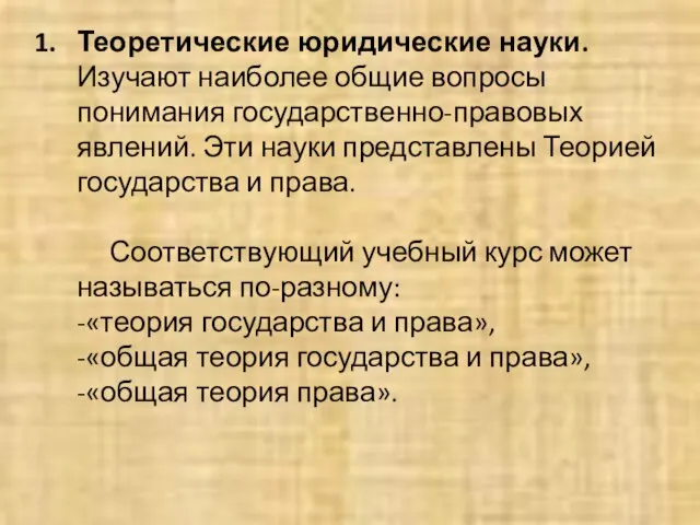 Теоретические юридические науки. Изучают наиболее общие вопросы понимания государственно-правовых явлений. Эти