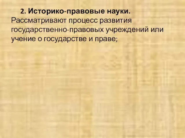 2. Историко-правовые науки. Рассматривают процесс развития государственно-правовых учреждений или учение о государстве и праве;