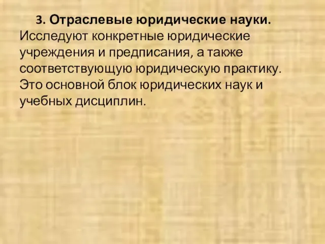 3. Отраслевые юридические науки. Исследуют конкретные юридические учреждения и предписания, а