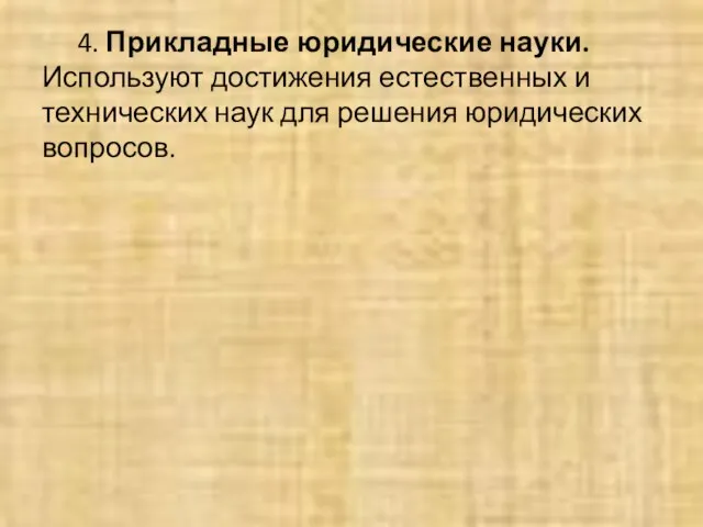 4. Прикладные юридические науки. Используют достижения естественных и технических наук для решения юридических вопросов.