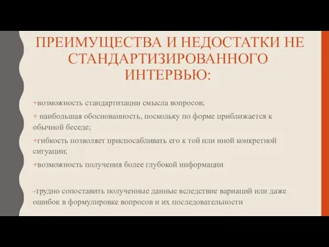 ПРЕИМУЩЕСТВА И НЕДОСТАТКИ НЕ СТАНДАРТИЗИРОВАННОГО ИНТЕРВЬЮ: +возможность стандартизации смысла вопросов; +