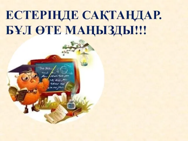 ЕСТЕРІҢДЕ САҚТАҢДАР. БҰЛ ӨТЕ МАҢЫЗДЫ!!!