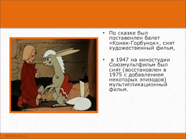 По сказке был поставенлен балет «Конек-Горбунок», снят художественный фильм, в 1947