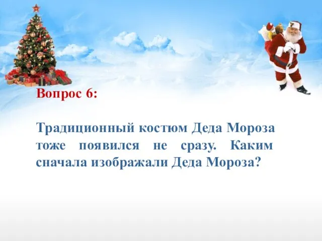 Вопрос 6: Традиционный костюм Деда Мороза тоже появился не сразу. Каким сначала изображали Деда Мороза?