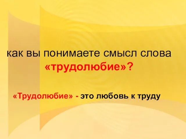 как вы понимаете смысл слова «трудолюбие»? «Трудолюбие» - это любовь к труду