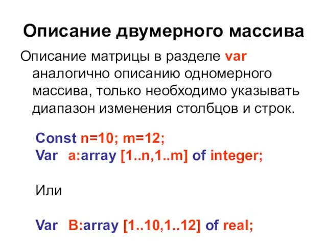 Описание двумерного массива Описание матрицы в разделе var аналогично описанию одномерного