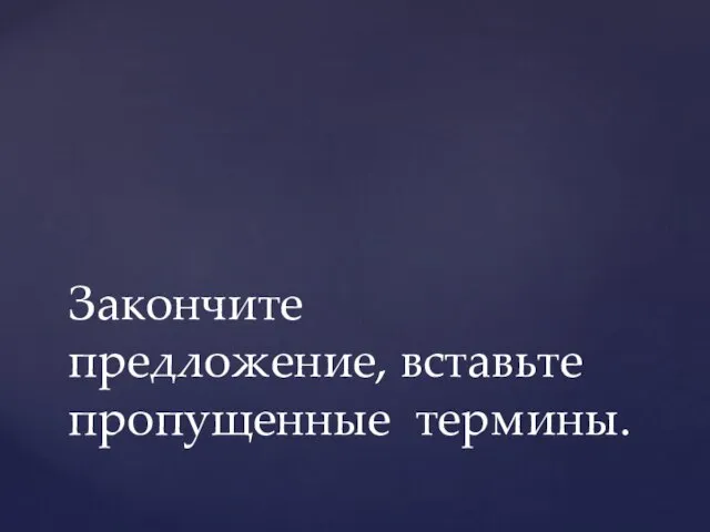 Закончите предложение, вставьте пропущенные термины.