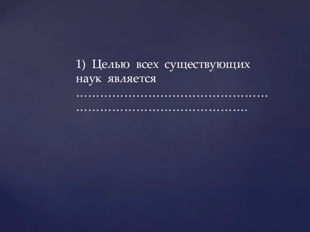 1) Целью всех существующих наук является ……………………………………………………………………………….