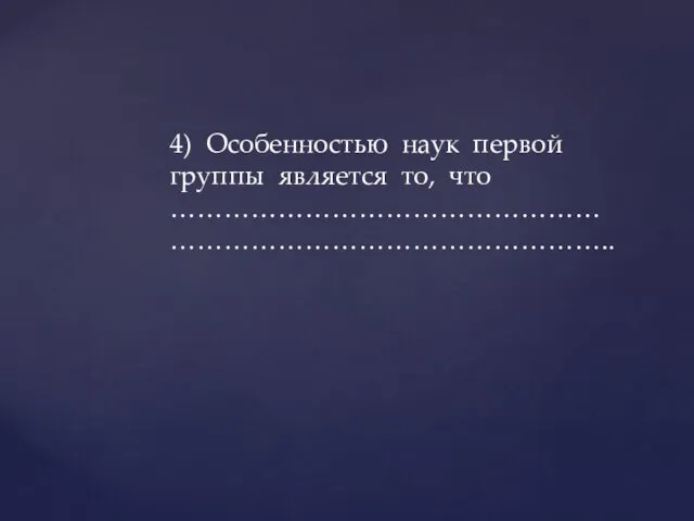 4) Особенностью наук первой группы является то, что ……………………………………………………………………………………..