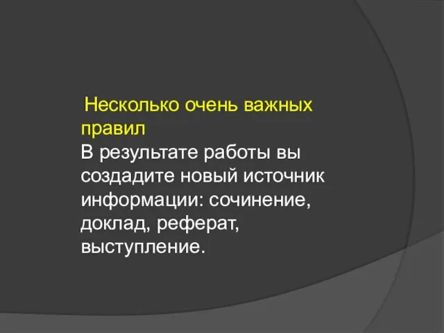 Несколько очень важных правил В результате работы вы создадите новый источник информации: сочинение, доклад, реферат, выступление.