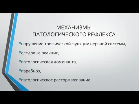 МЕХАНИЗМЫ ПАТОЛОГИЧЕСКОГО РЕФЛЕКСА нарушение трофической функции нервной системы, следовые реакции, патологическая доминанта, парабиоз, патологическое растормаживание.