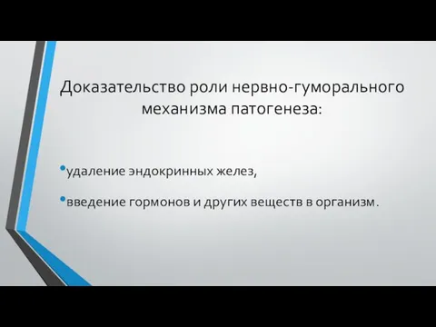 Доказательство роли нервно-гуморального механизма патогенеза: удаление эндокринных желез, введение гормонов и других веществ в организм.