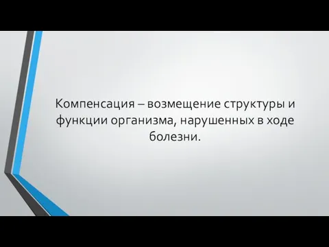 Компенсация – возмещение структуры и функции организма, нарушенных в ходе болезни.