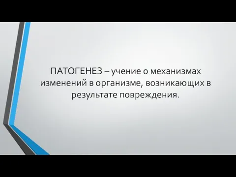 ПАТОГЕНЕЗ – учение о механизмах изменений в организме, возникающих в результате повреждения.