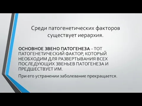 Среди патогенетических факторов существует иерархия. ОСНОВНОЕ ЗВЕНО ПАТОГЕНЕЗА – ТОТ ПАТОГЕНЕТИЧЕСКИЙ