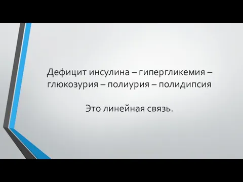 Дефицит инсулина – гипергликемия – глюкозурия – полиурия – полидипсия Это линейная связь.