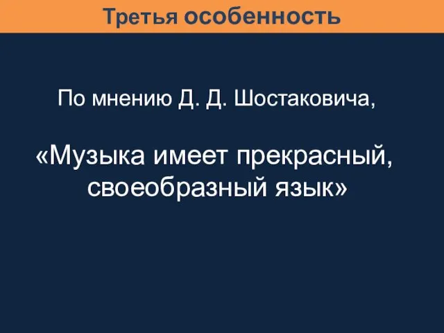 По мнению Д. Д. Шостаковича, «Музыка имеет прекрасный, своеобразный язык» Третья особенность