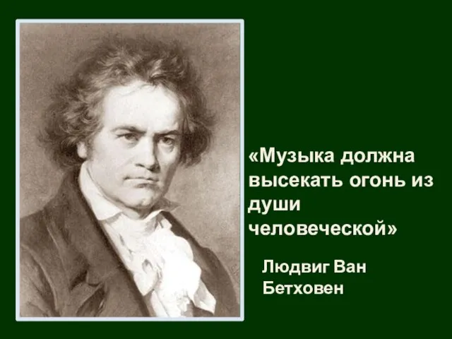 «Музыка должна высекать огонь из души человеческой» Людвиг Ван Бетховен