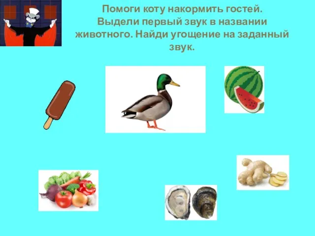 Помоги коту накормить гостей. Выдели первый звук в названии животного. Найди угощение на заданный звук.