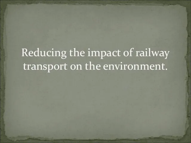 Reducing the impact of railway transport on the environment.