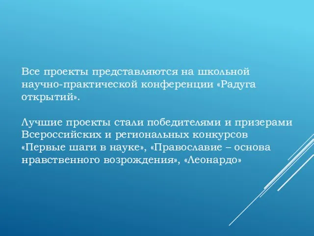 Все проекты представляются на школьной научно-практической конференции «Радуга открытий». Лучшие проекты