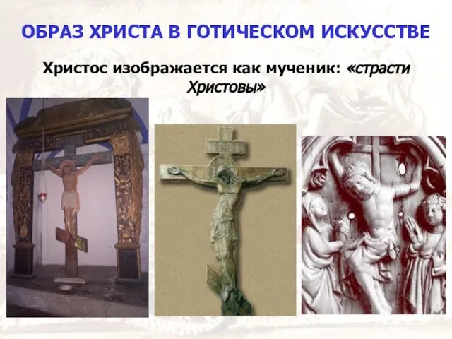 ОБРАЗ ХРИСТА В ГОТИЧЕСКОМ ИСКУССТВЕ Христос изображается как мученик: «страсти Христовы»