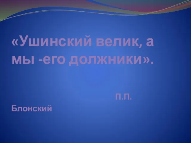 «Ушинский велик, а мы -его должники». П.П. Блонский