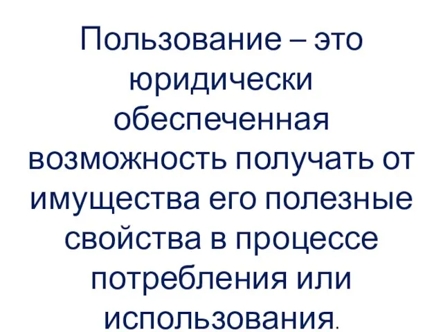 Пользование – это юридически обеспеченная возможность получать от имущества его полезные