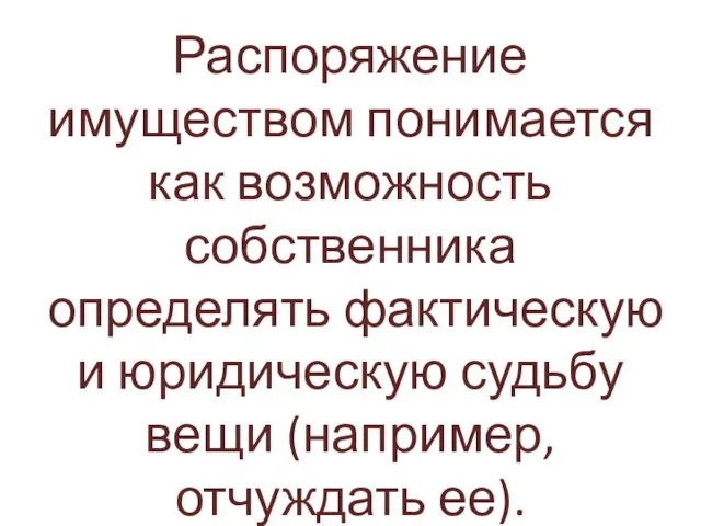 Распоряжение имуществом понимается как возможность собственника определять фактическую и юридическую судьбу вещи (например, отчуждать ее).