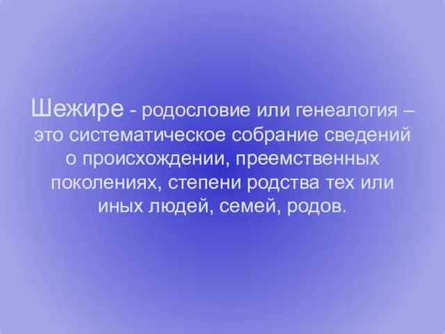 Шежире - родословие или генеалогия – это систематическое собрание сведений о