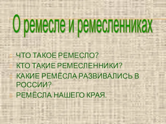 ЧТО ТАКОЕ РЕМЕСЛО? КТО ТАКИЕ РЕМЕСЛЕННИКИ? КАКИЕ РЕМЁСЛА РАЗВИВАЛИСЬ В РОССИИ?